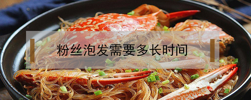 粉絲泡發(fā)需要多長(zhǎng)時(shí)間