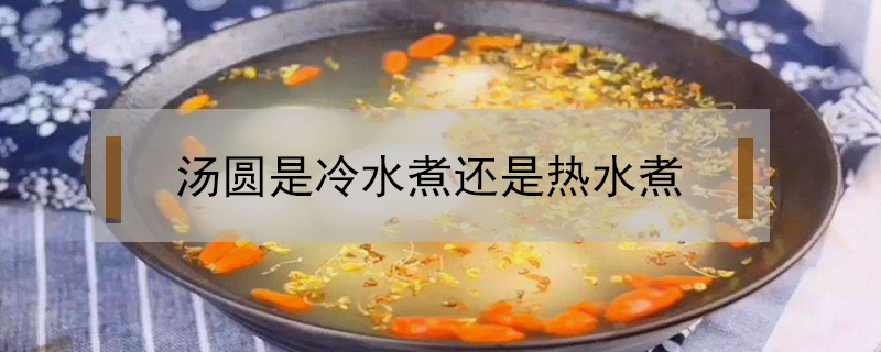 湯圓是冷水煮還是熱水煮