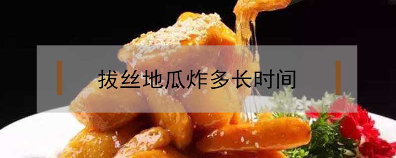 拔絲地瓜炸多長(zhǎng)時(shí)間