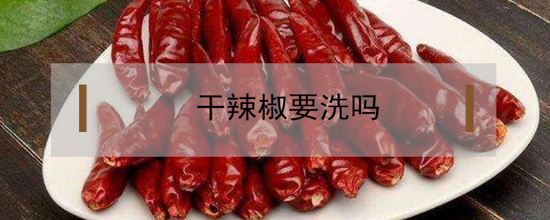 干辣椒要洗嗎