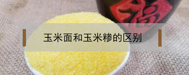 玉米面和玉米糝的區(qū)別
