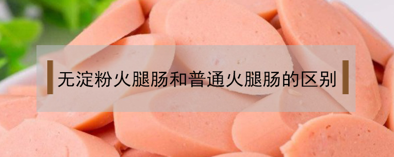 無淀粉火腿腸和普通火腿腸的區別