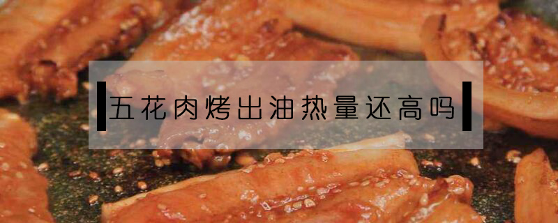 五花肉烤出油熱量還高嗎