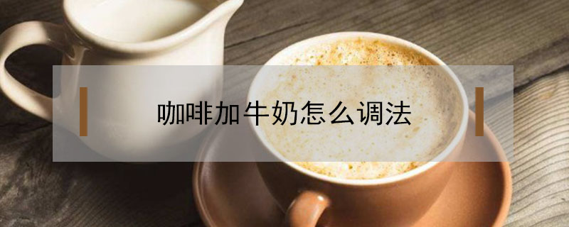 咖啡加牛奶怎么調法