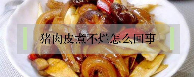 豬肉皮煮不爛怎么回事