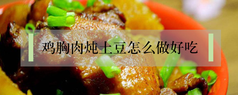 雞胸肉燉土豆怎么做好吃