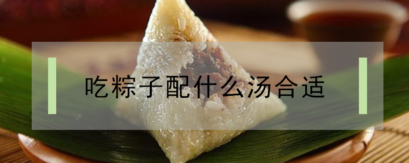 吃粽子配什么湯合適