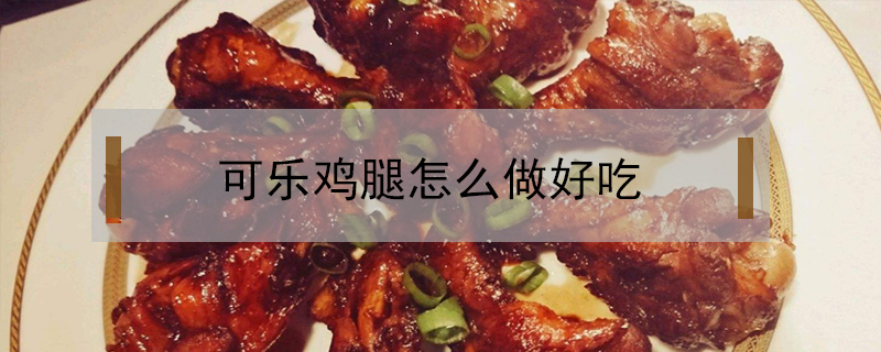 可樂(lè)雞腿怎么做好吃