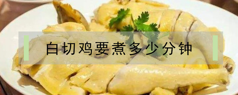 白切雞要煮多少分鐘