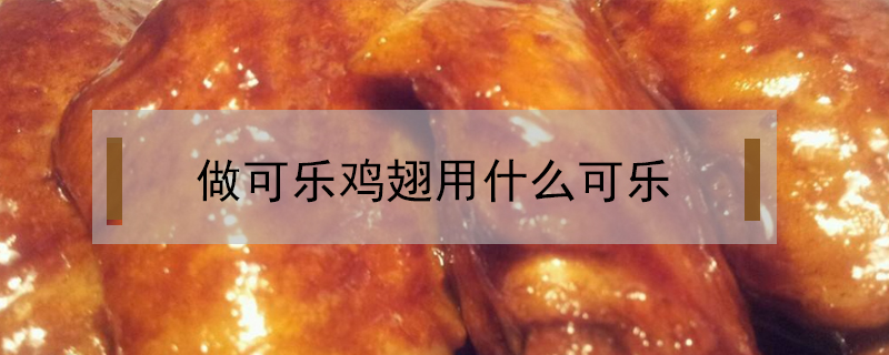 做可樂雞翅用什么可樂