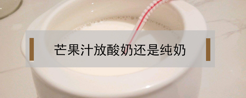 芒果汁放酸奶還是純奶