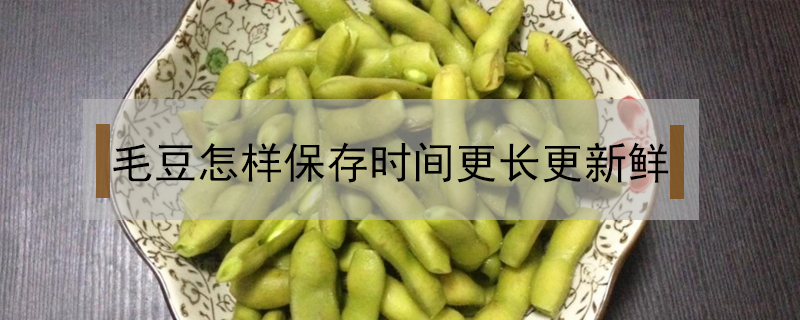 毛豆怎樣保存時(shí)間更長更新鮮