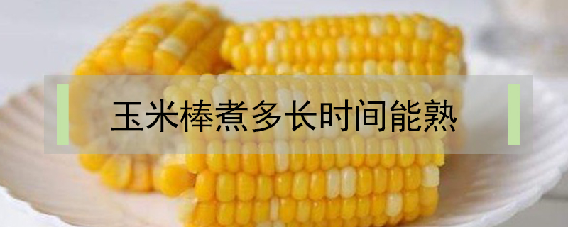 玉米棒煮多長(zhǎng)時(shí)間能熟