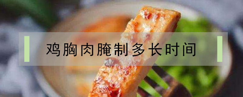 雞胸肉腌制多長時間