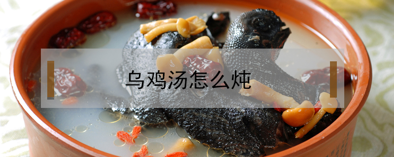 烏雞湯怎么燉