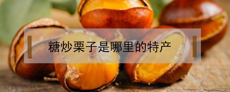 糖炒栗子是哪里的特產