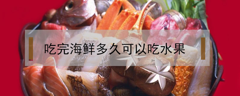 吃完海鮮多久可以吃水果