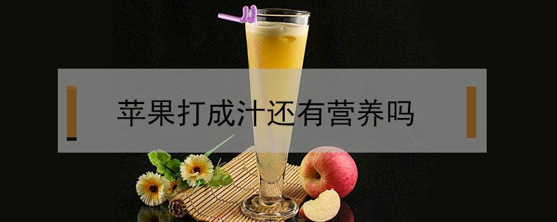 蘋果打成汁還有營養(yǎng)嗎