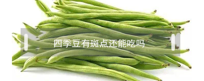 四季豆有斑點(diǎn)還能吃嗎