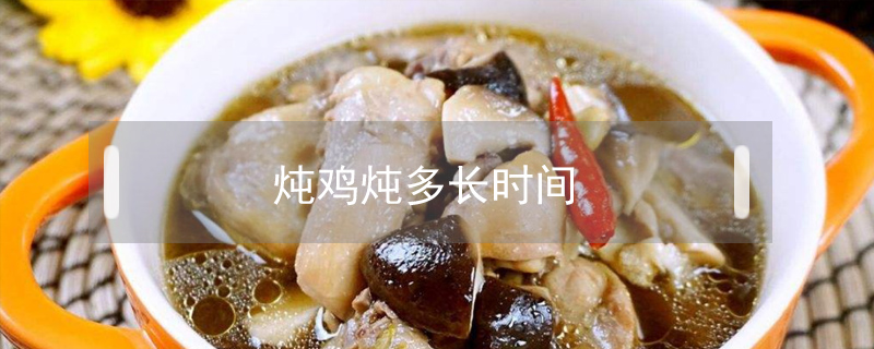 燉雞燉多長(zhǎng)時(shí)間