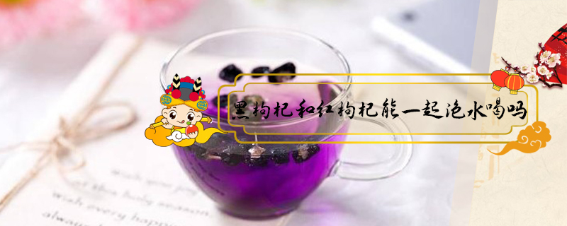 黑枸杞和紅枸杞能一起泡水喝嗎