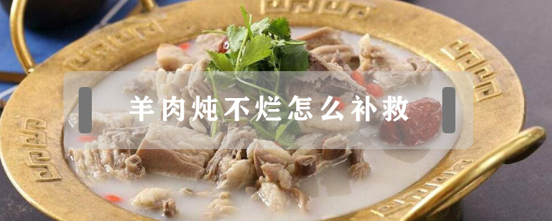 羊肉燉不爛怎么補(bǔ)救