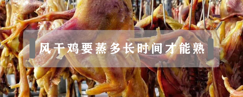 風(fēng)干雞要蒸多長時間才能熟