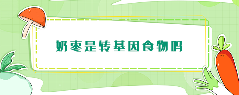 奶棗是轉基因食物嗎
