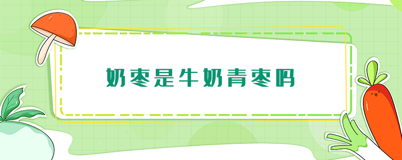 奶棗是牛奶青棗嗎