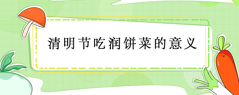 清明節(jié)吃潤餅菜的意義