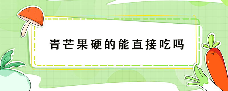 青芒果硬的能直接吃嗎