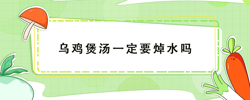 烏雞煲湯一定要焯水嗎