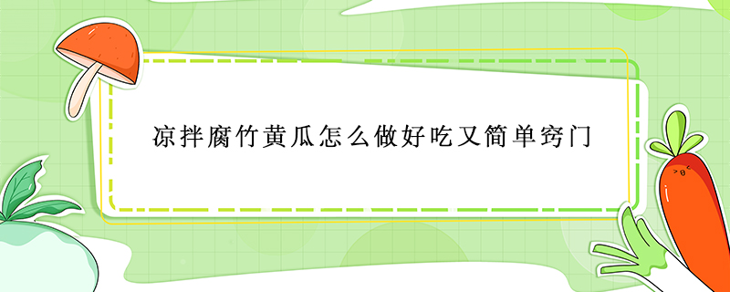涼拌腐竹黃瓜怎么做好吃又簡(jiǎn)單竅門
