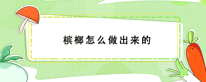 檳榔怎么做出來的