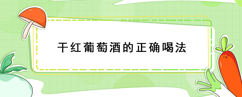 干紅葡萄酒的正確喝法