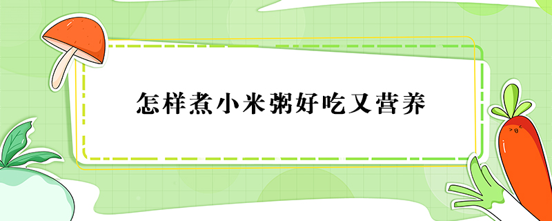 怎樣煮小米粥好吃又營(yíng)養(yǎng)