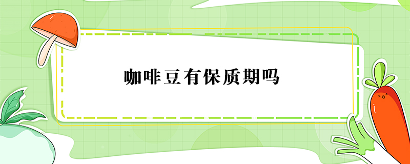 咖啡豆有保質(zhì)期嗎