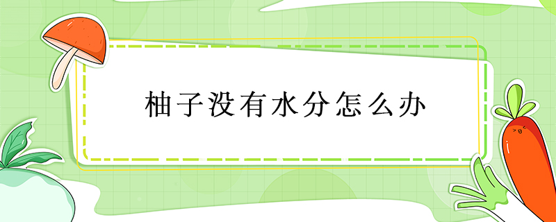 柚子沒有水分怎么辦