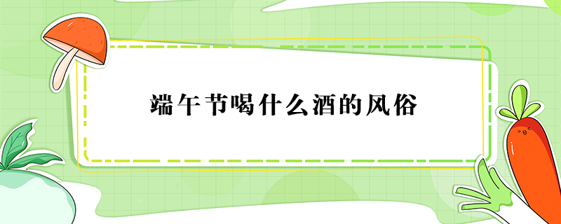 端午節(jié)喝什么酒的風俗