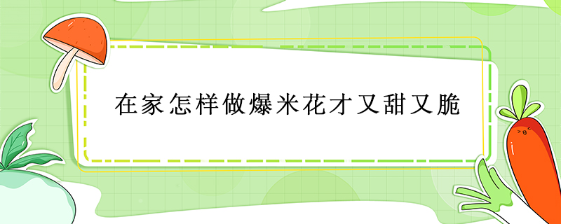 在家怎樣做爆米花才又甜又脆
