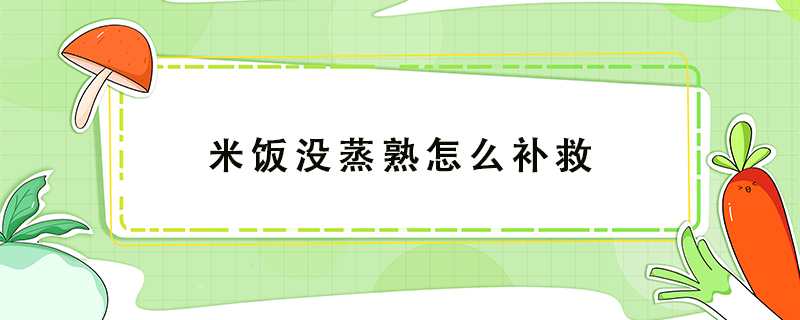 米飯沒蒸熟怎么補救