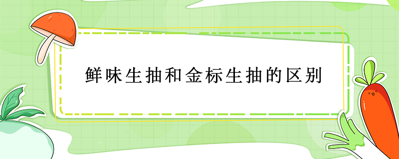 鮮味生抽和金標生抽的區(qū)別