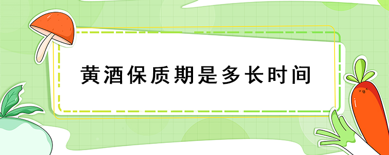 黃酒保質(zhì)期是多長時間