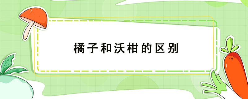 橘子和沃柑的區(qū)別