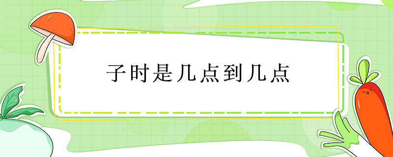 子時(shí)是幾點(diǎn)到幾點(diǎn)