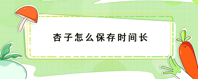 杏子怎么保存時(shí)間長(zhǎng)
